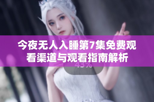 今夜无人入睡第7集免费观看渠道与观看指南解析