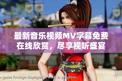 最新音乐视频MV字幕免费在线欣赏，尽享视听盛宴