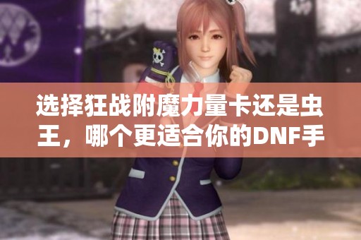选择狂战附魔力量卡还是虫王，哪个更适合你的DNF手游角色？