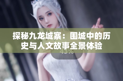 探秘九龙城寨：围城中的历史与人文故事全景体验