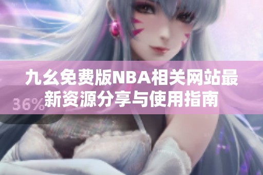 九幺免费版NBA相关网站最新资源分享与使用指南