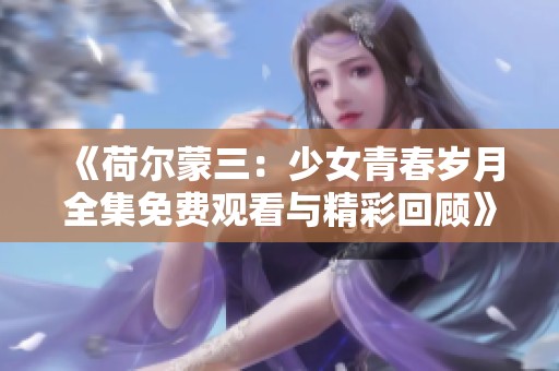 《荷尔蒙三：少女青春岁月全集免费观看与精彩回顾》