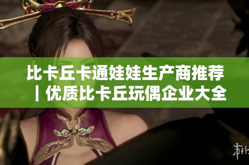 比卡丘卡通娃娃生产商推荐｜优质比卡丘玩偶企业大全与购选指南