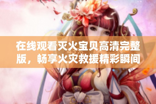 在线观看灭火宝贝高清完整版，畅享火灾救援精彩瞬间