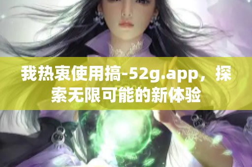 我热衷使用搞-52g.app，探索无限可能的新体验