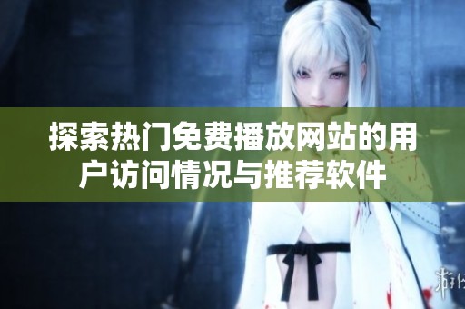 探索热门免费播放网站的用户访问情况与推荐软件