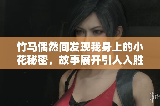 竹马偶然间发现我身上的小花秘密，故事展开引人入胜