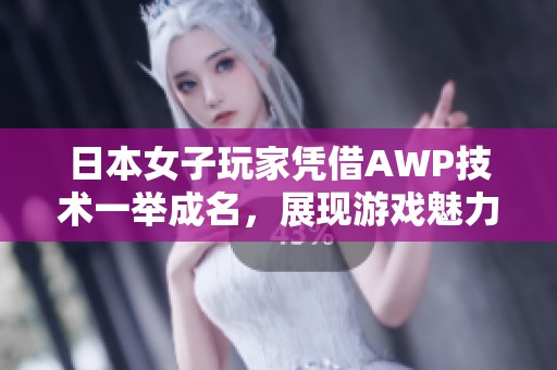 日本女子玩家凭借AWP技术一举成名，展现游戏魅力