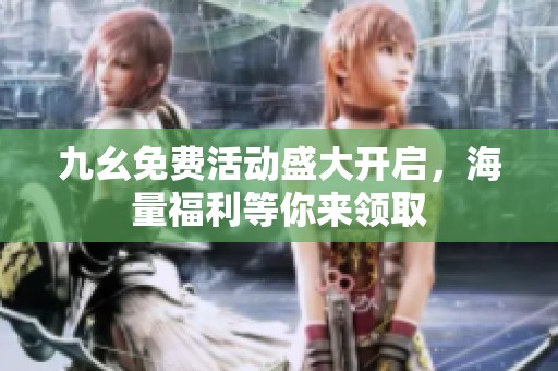 九幺免费活动盛大开启，海量福利等你来领取