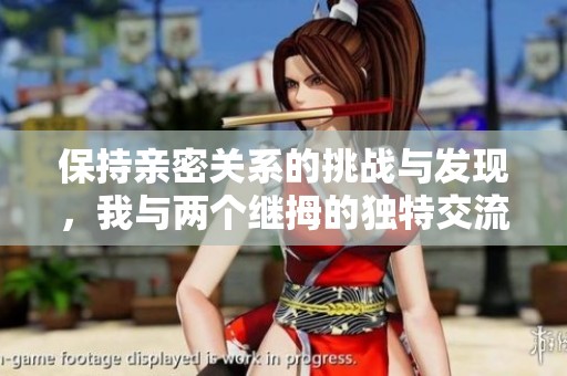 保持亲密关系的挑战与发现，我与两个继拇的独特交流与互动