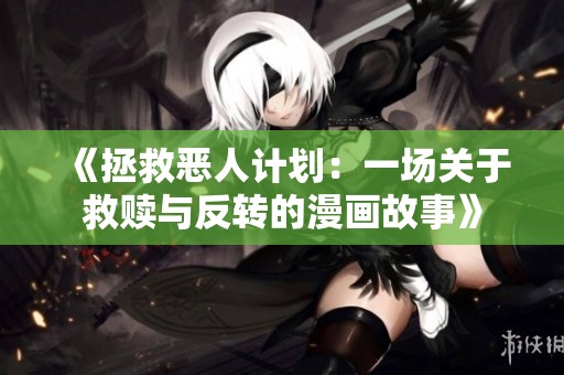 《拯救恶人计划：一场关于救赎与反转的漫画故事》