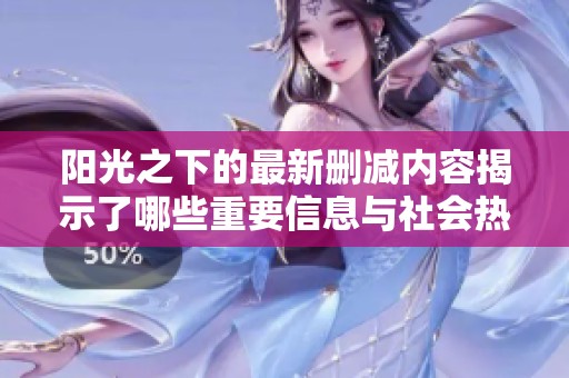 阳光之下的最新删减内容揭示了哪些重要信息与社会热点问题