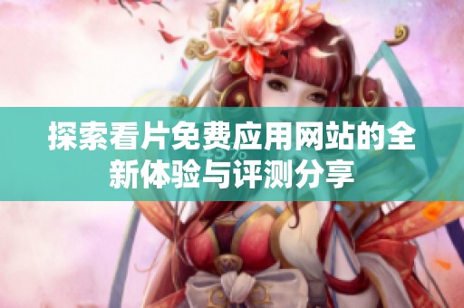 探索看片免费应用网站的全新体验与评测分享