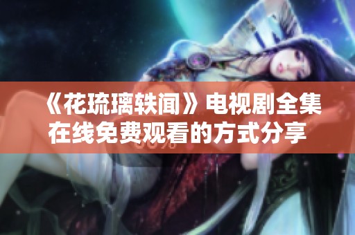 《花琉璃轶闻》电视剧全集在线免费观看的方式分享
