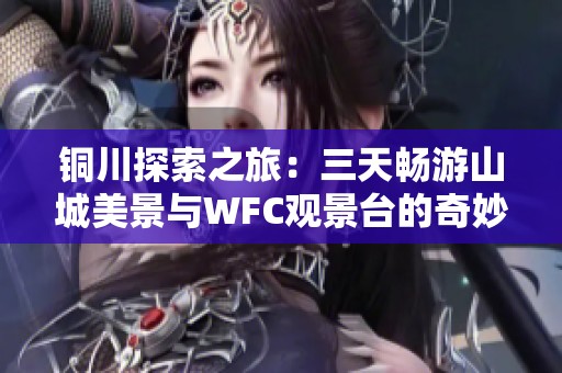 铜川探索之旅：三天畅游山城美景与WFC观景台的奇妙体验