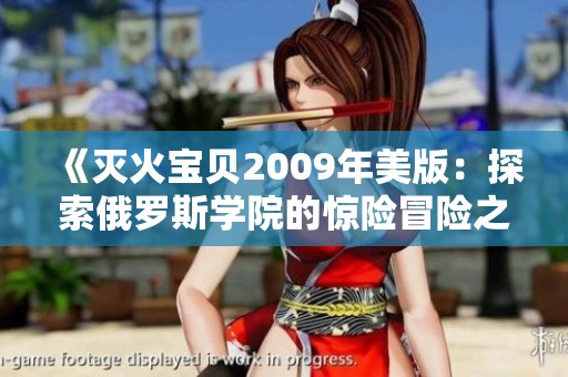 《灭火宝贝2009年美版：探索俄罗斯学院的惊险冒险之旅》