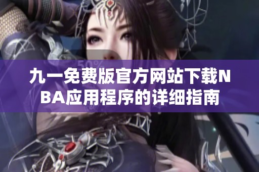 九一免费版官方网站下载NBA应用程序的详细指南