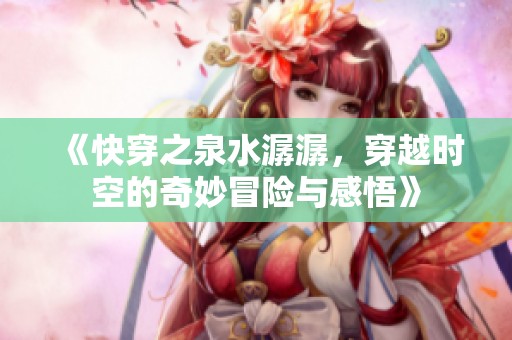 《快穿之泉水潺潺，穿越时空的奇妙冒险与感悟》