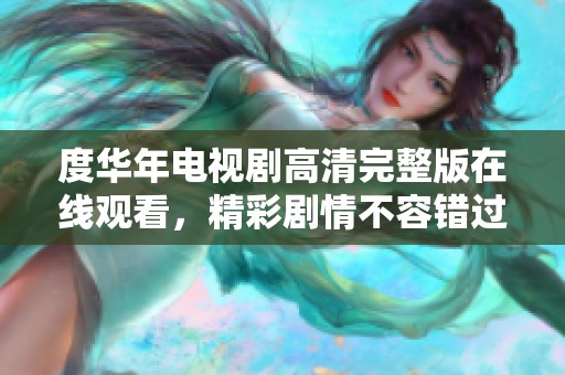 度华年电视剧高清完整版在线观看，精彩剧情不容错过
