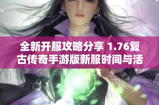 全新开服攻略分享 1.76复古传奇手游版新服时间与活动信息一览