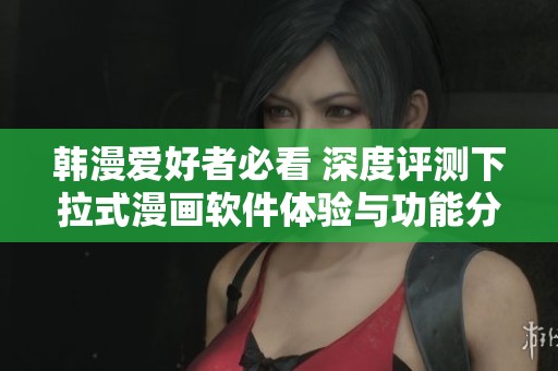 韩漫爱好者必看 深度评测下拉式漫画软件体验与功能分析