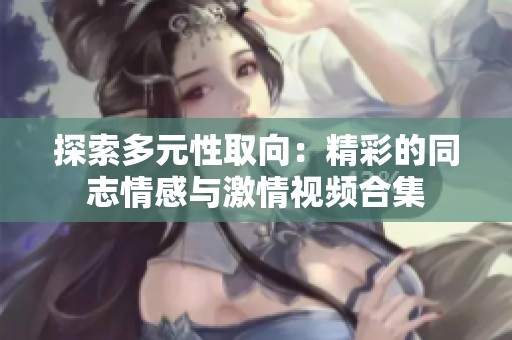 探索多元性取向：精彩的同志情感与激情视频合集