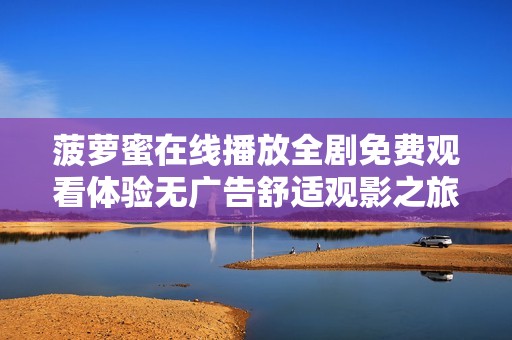 菠萝蜜在线播放全剧免费观看体验无广告舒适观影之旅