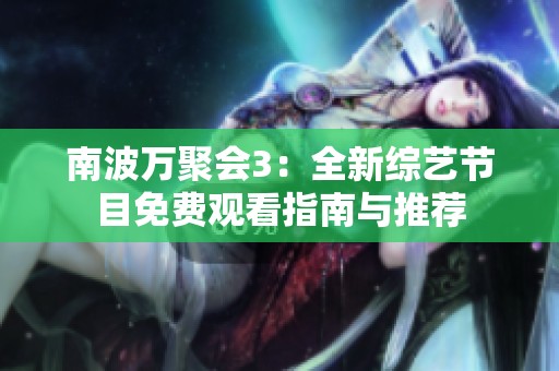 南波万聚会3：全新综艺节目免费观看指南与推荐