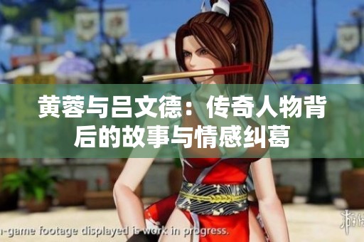 黄蓉与吕文德：传奇人物背后的故事与情感纠葛