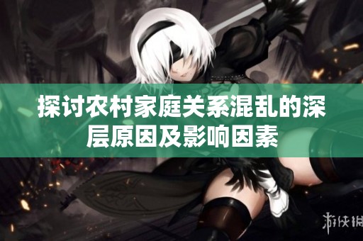 探讨农村家庭关系混乱的深层原因及影响因素