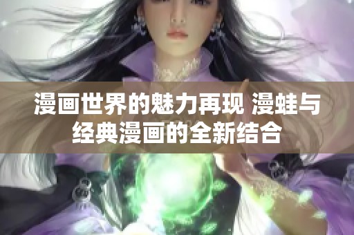 漫画世界的魅力再现 漫蛙与经典漫画的全新结合