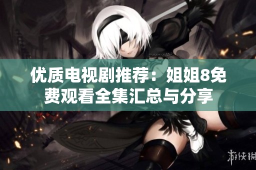 优质电视剧推荐：姐姐8免费观看全集汇总与分享