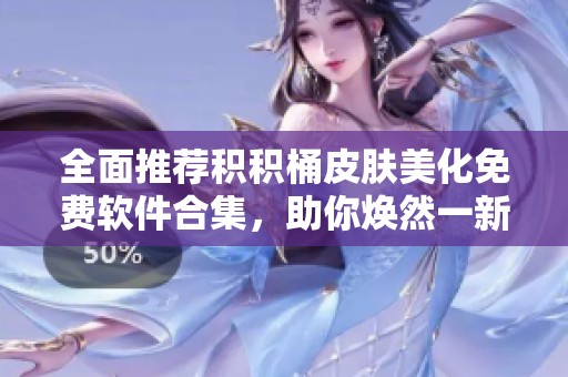 全面推荐积积桶皮肤美化免费软件合集，助你焕然一新