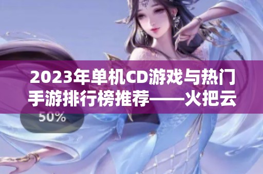 2023年单机CD游戏与热门手游排行榜推荐——火把云手游网为你盘点最佳游戏选择