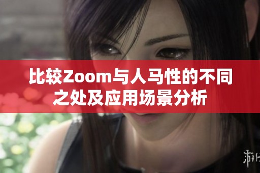 比较Zoom与人马性的不同之处及应用场景分析