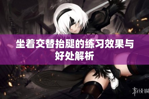 坐着交替抬腿的练习效果与好处解析