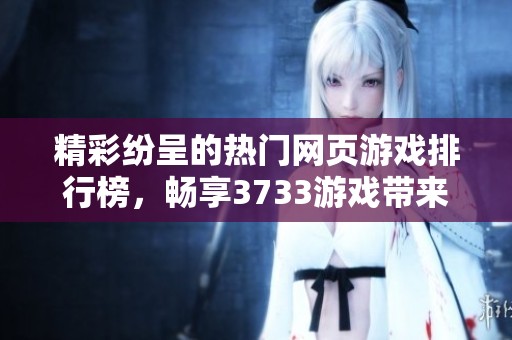 精彩纷呈的热门网页游戏排行榜，畅享3733游戏带来的火爆网络游戏体验