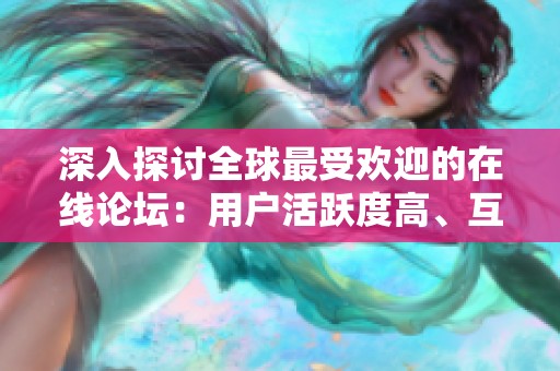 深入探讨全球最受欢迎的在线论坛：用户活跃度高、互动精彩的社区一览