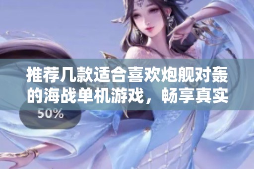 推荐几款适合喜欢炮舰对轰的海战单机游戏，畅享真实海战体验