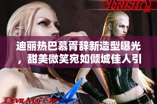 迪丽热巴慕胥辞新造型曝光，甜美微笑宛如倾城佳人引人注目