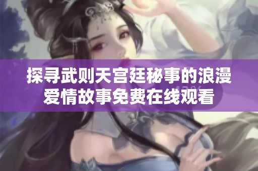 探寻武则天宫廷秘事的浪漫爱情故事免费在线观看