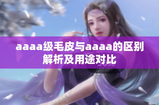 aaaa级毛皮与aaaa的区别解析及用途对比