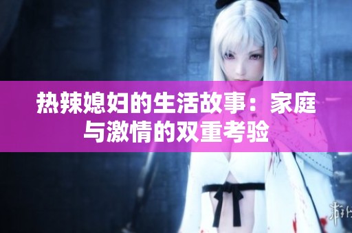 热辣媳妇的生活故事：家庭与激情的双重考验