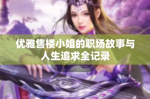 优雅售楼小姐的职场故事与人生追求全记录