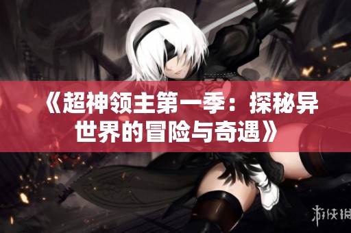 《超神领主第一季：探秘异世界的冒险与奇遇》
