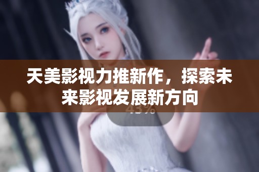 天美影视力推新作，探索未来影视发展新方向
