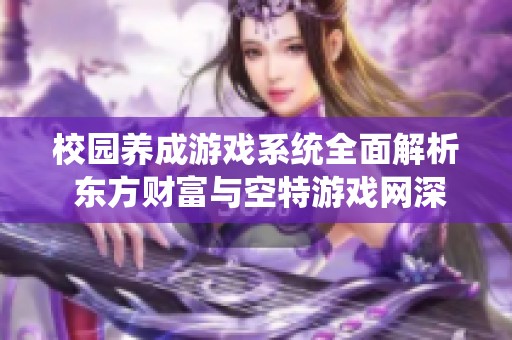 校园养成游戏系统全面解析 东方财富与空特游戏网深度剖析LVL养成体验