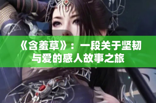 《含羞草》：一段关于坚韧与爱的感人故事之旅