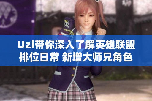 Uzi带你深入了解英雄联盟排位日常 新增大师兄角色引发热议