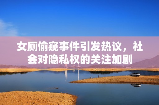 女厕偷窥事件引发热议，社会对隐私权的关注加剧